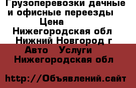 Грузоперевозки дачные и офисные переезды  › Цена ­ 350 - Нижегородская обл., Нижний Новгород г. Авто » Услуги   . Нижегородская обл.